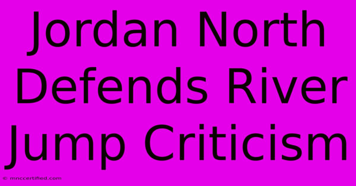 Jordan North Defends River Jump Criticism