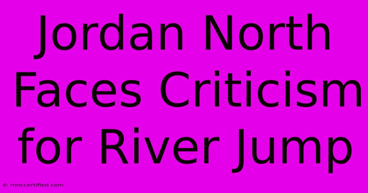 Jordan North Faces Criticism For River Jump