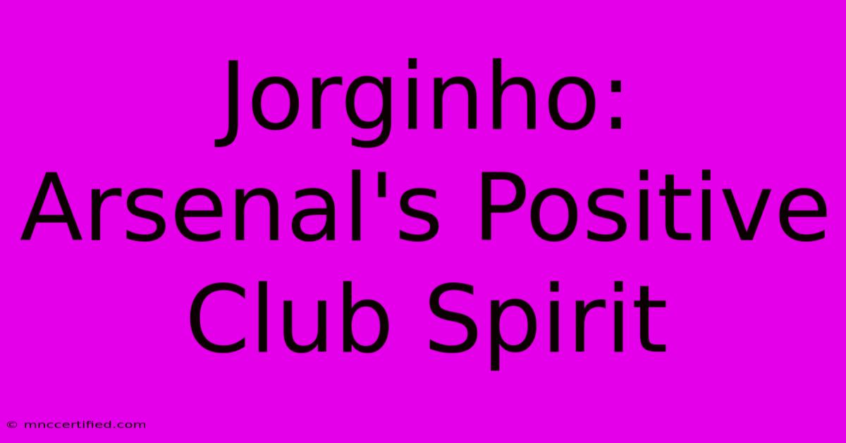 Jorginho: Arsenal's Positive Club Spirit