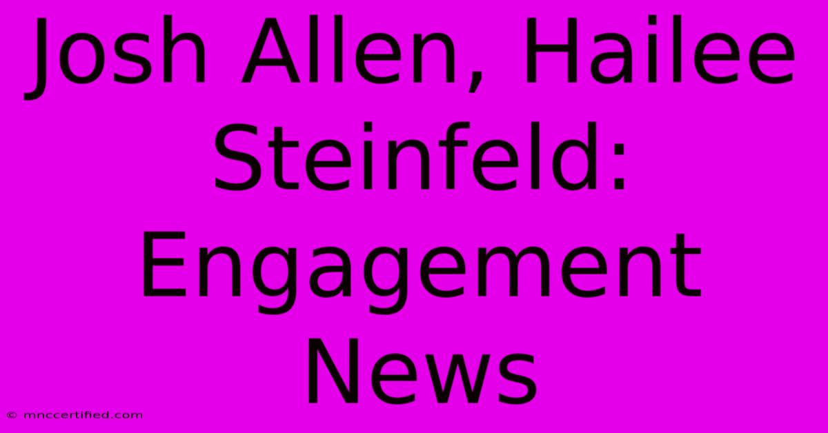 Josh Allen, Hailee Steinfeld: Engagement News