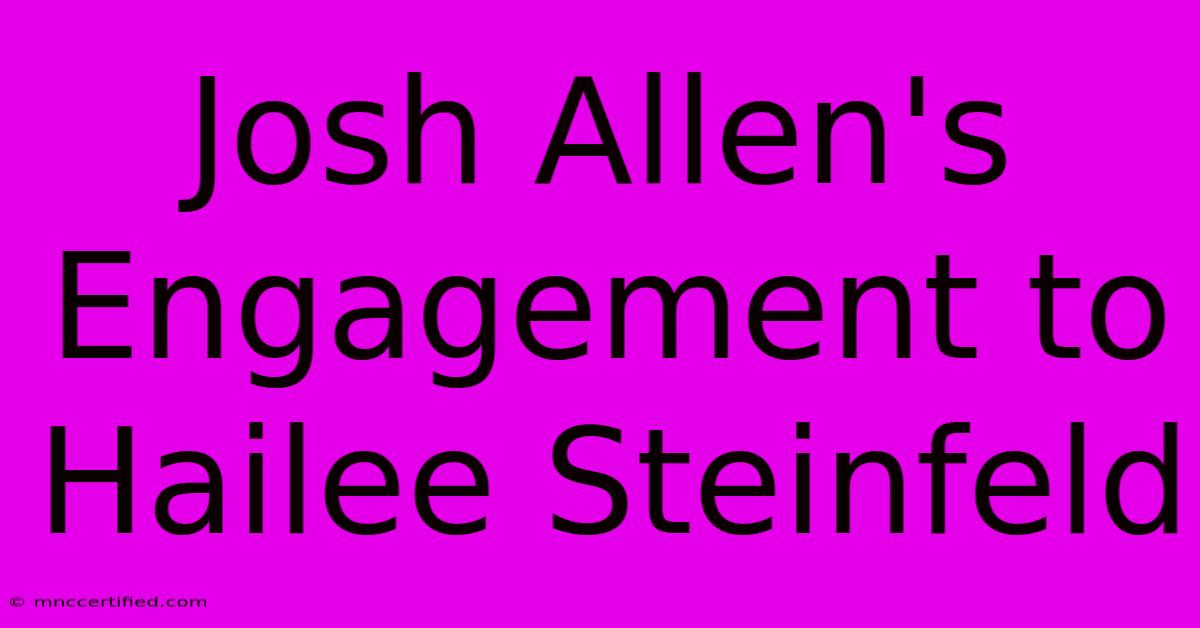 Josh Allen's Engagement To Hailee Steinfeld