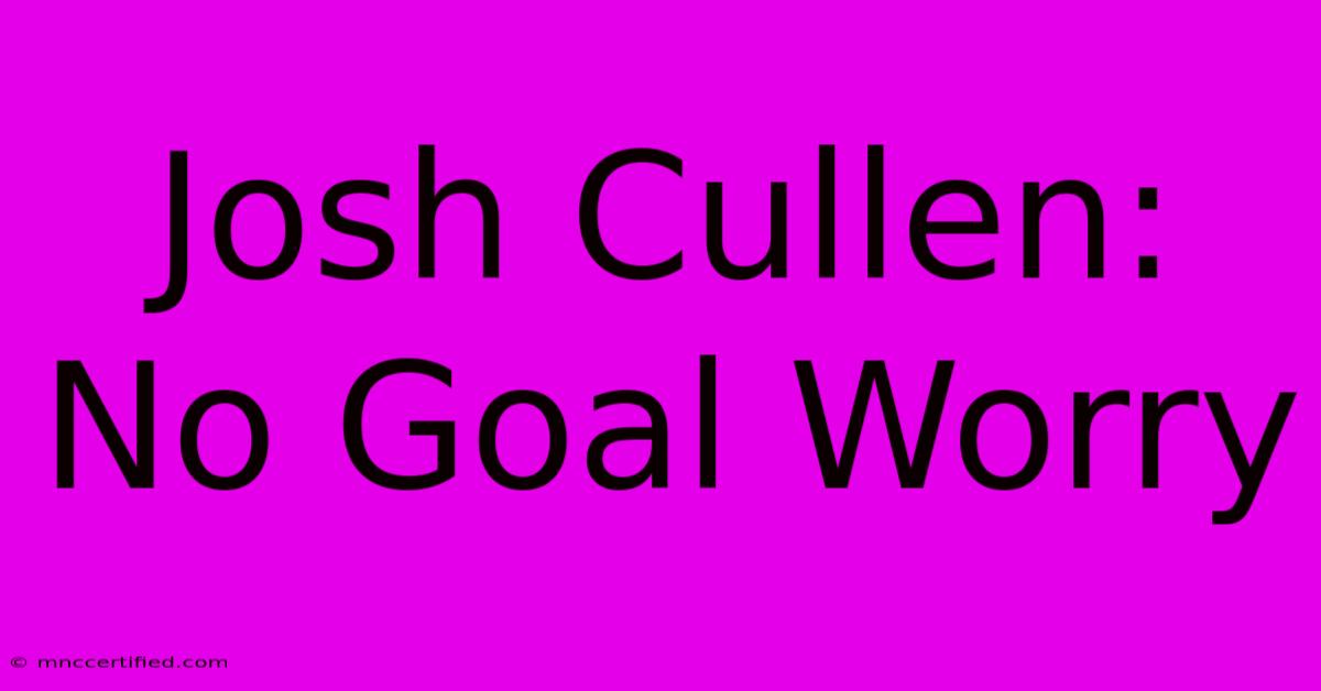 Josh Cullen: No Goal Worry