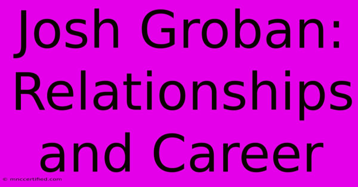 Josh Groban: Relationships And Career