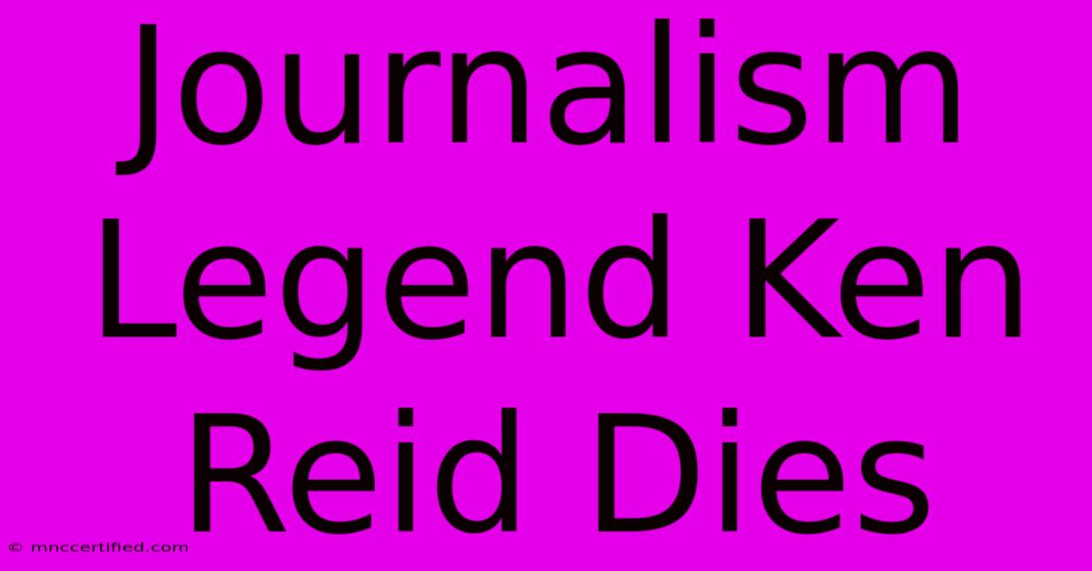 Journalism Legend Ken Reid Dies