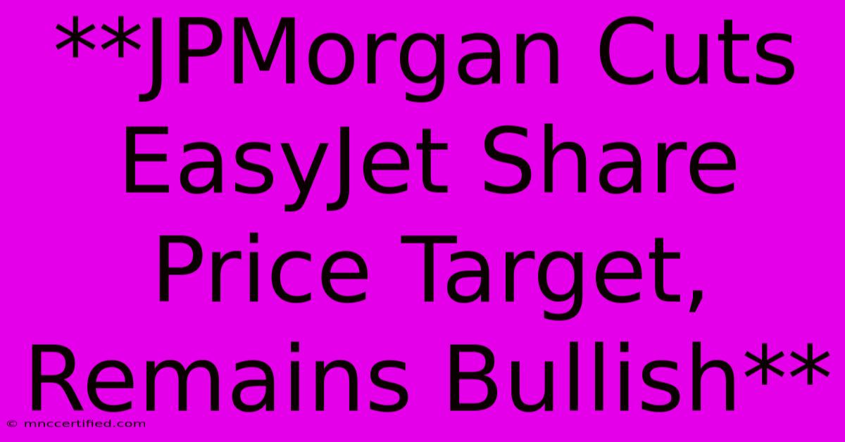 **JPMorgan Cuts EasyJet Share Price Target, Remains Bullish**