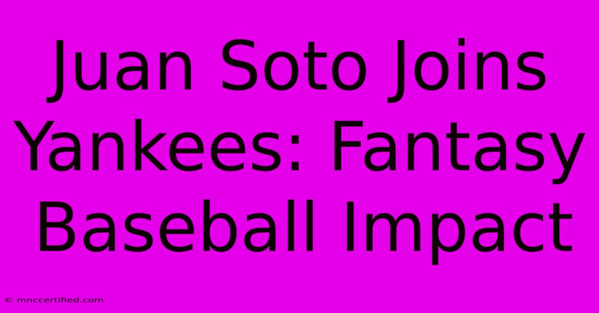 Juan Soto Joins Yankees: Fantasy Baseball Impact