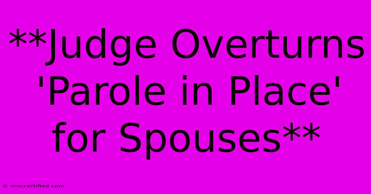 **Judge Overturns 'Parole In Place' For Spouses**