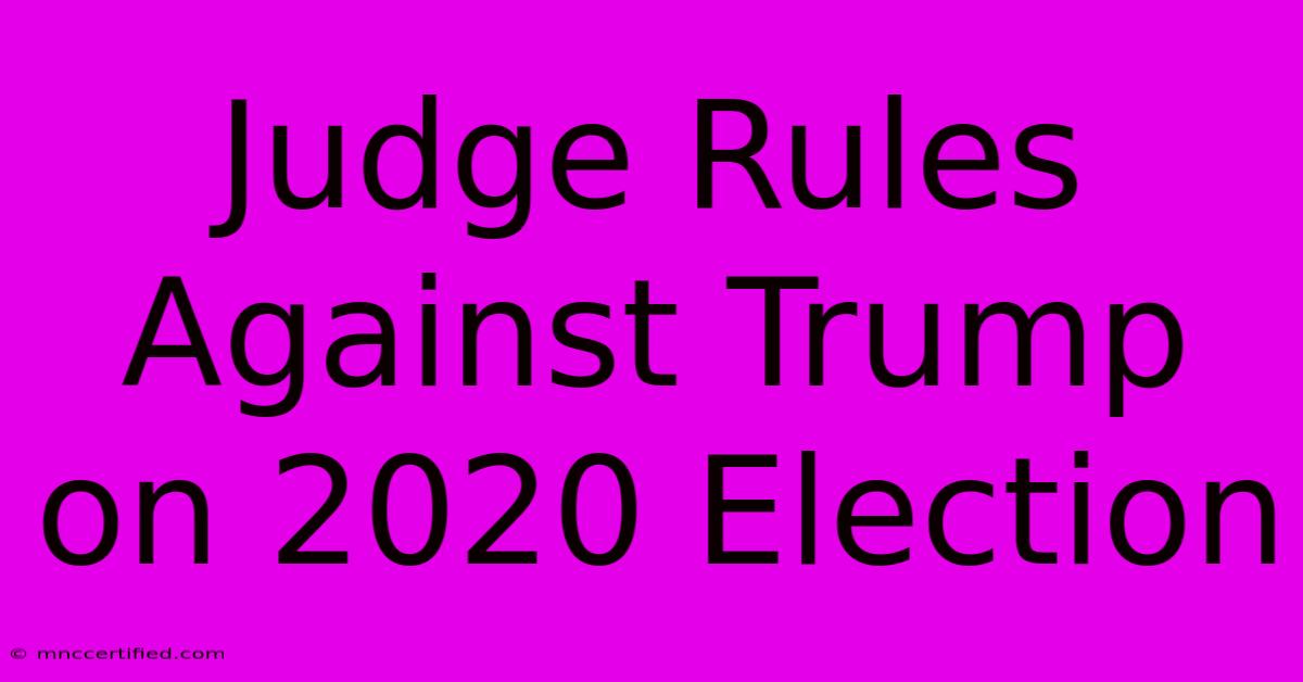 Judge Rules Against Trump On 2020 Election