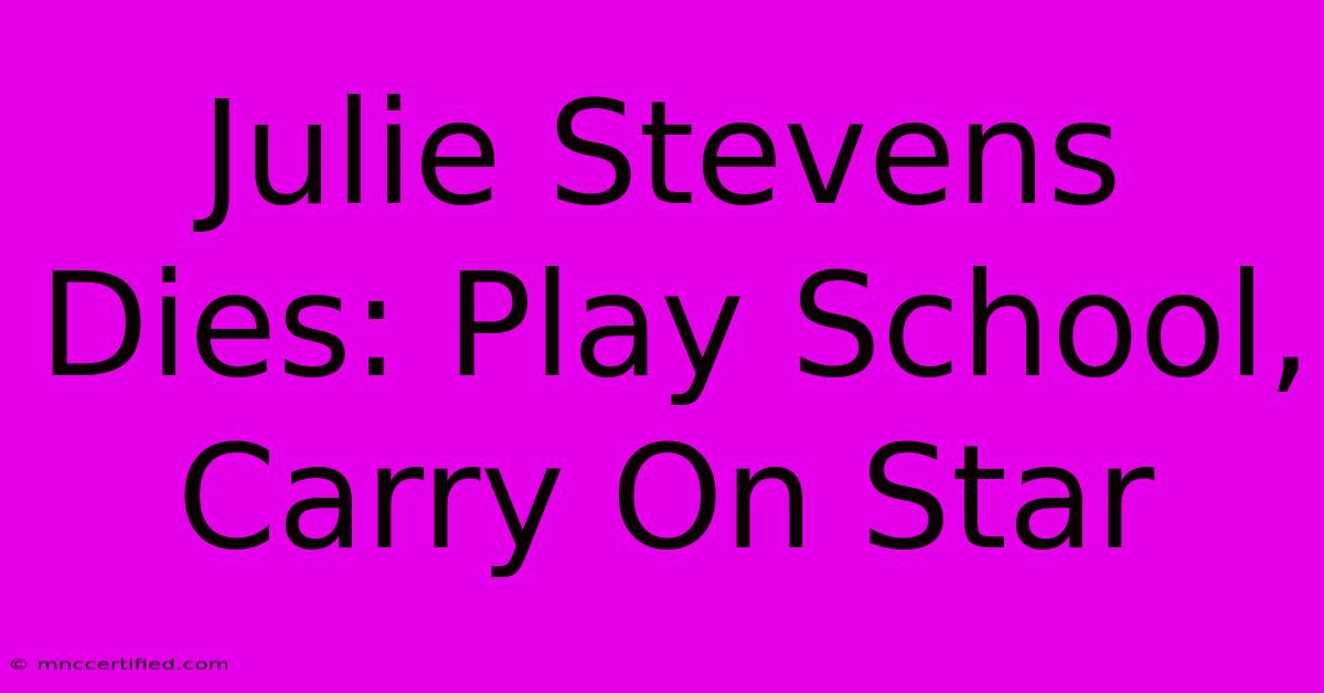 Julie Stevens Dies: Play School, Carry On Star