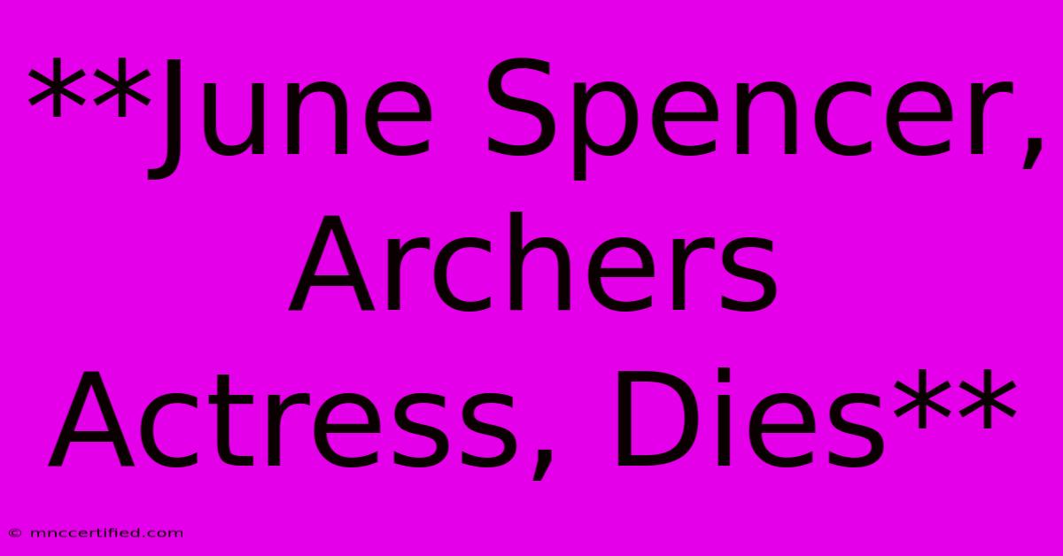 **June Spencer, Archers Actress, Dies**