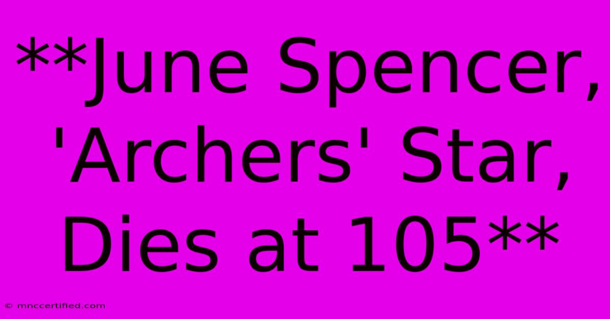 **June Spencer, 'Archers' Star, Dies At 105**