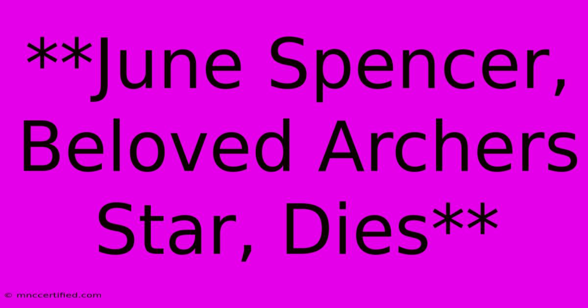 **June Spencer, Beloved Archers Star, Dies**