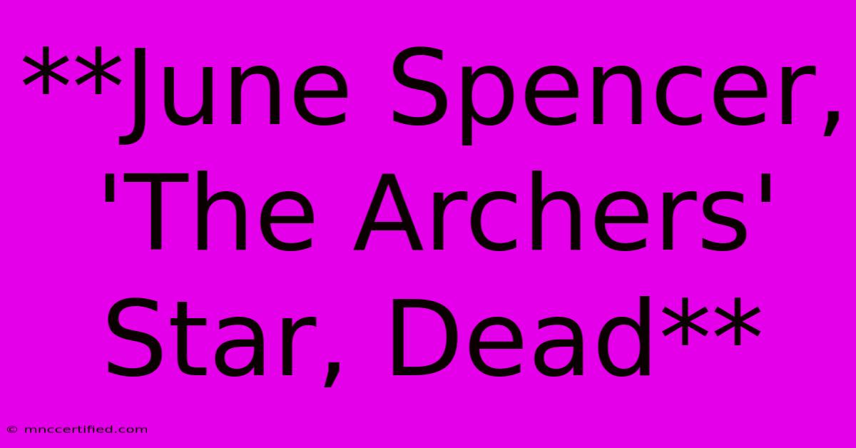 **June Spencer, 'The Archers' Star, Dead** 