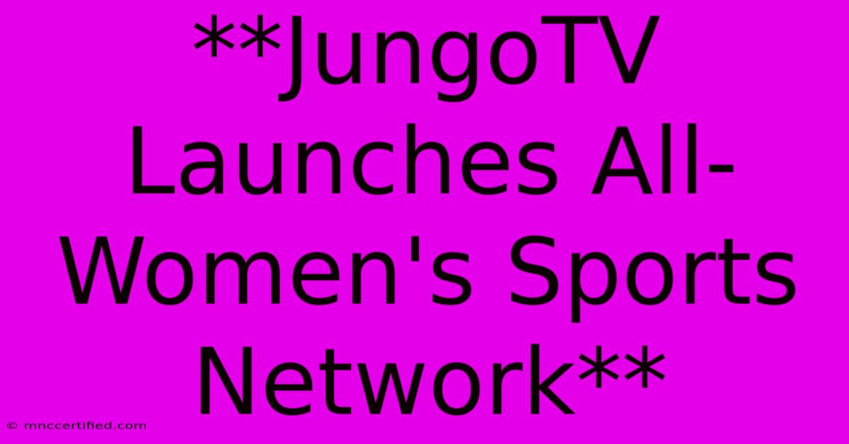 **JungoTV Launches All-Women's Sports Network**