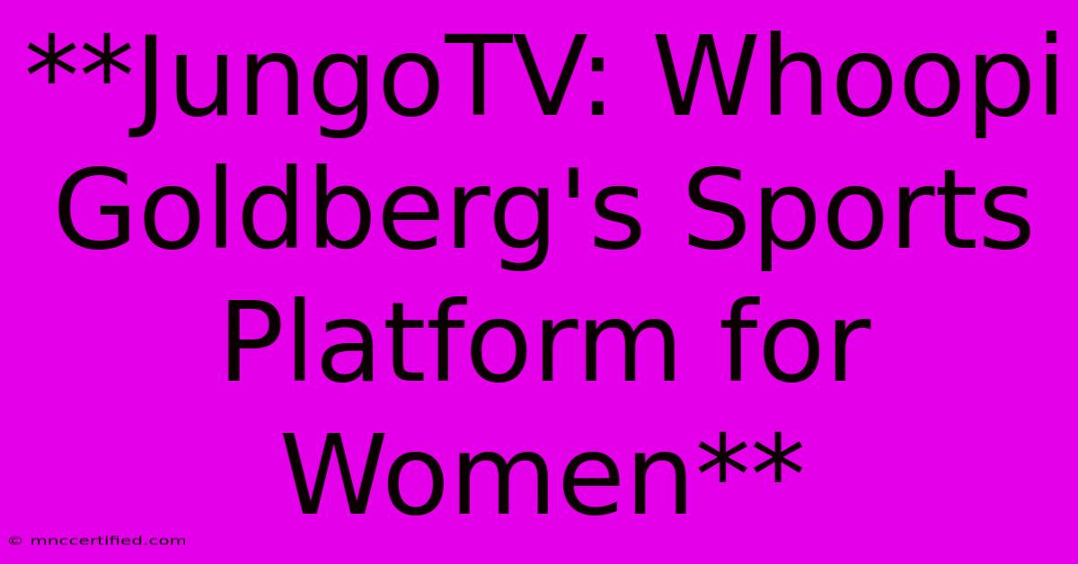 **JungoTV: Whoopi Goldberg's Sports Platform For Women**