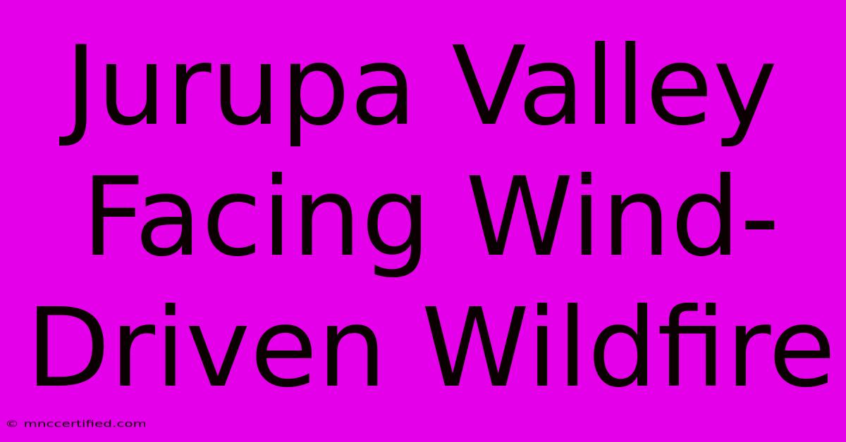 Jurupa Valley Facing Wind-Driven Wildfire