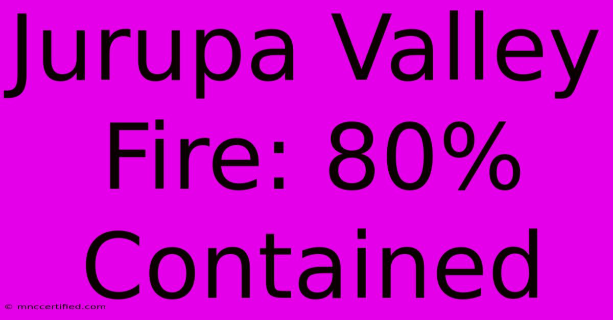 Jurupa Valley Fire: 80% Contained