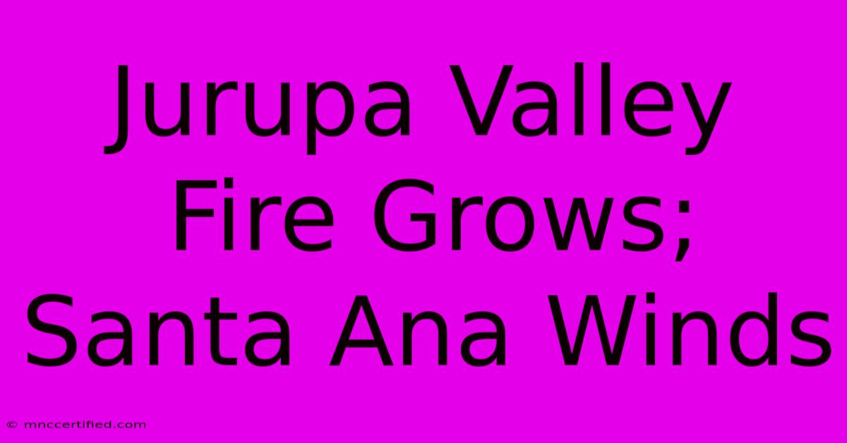 Jurupa Valley Fire Grows; Santa Ana Winds