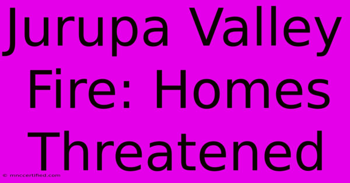 Jurupa Valley Fire: Homes Threatened