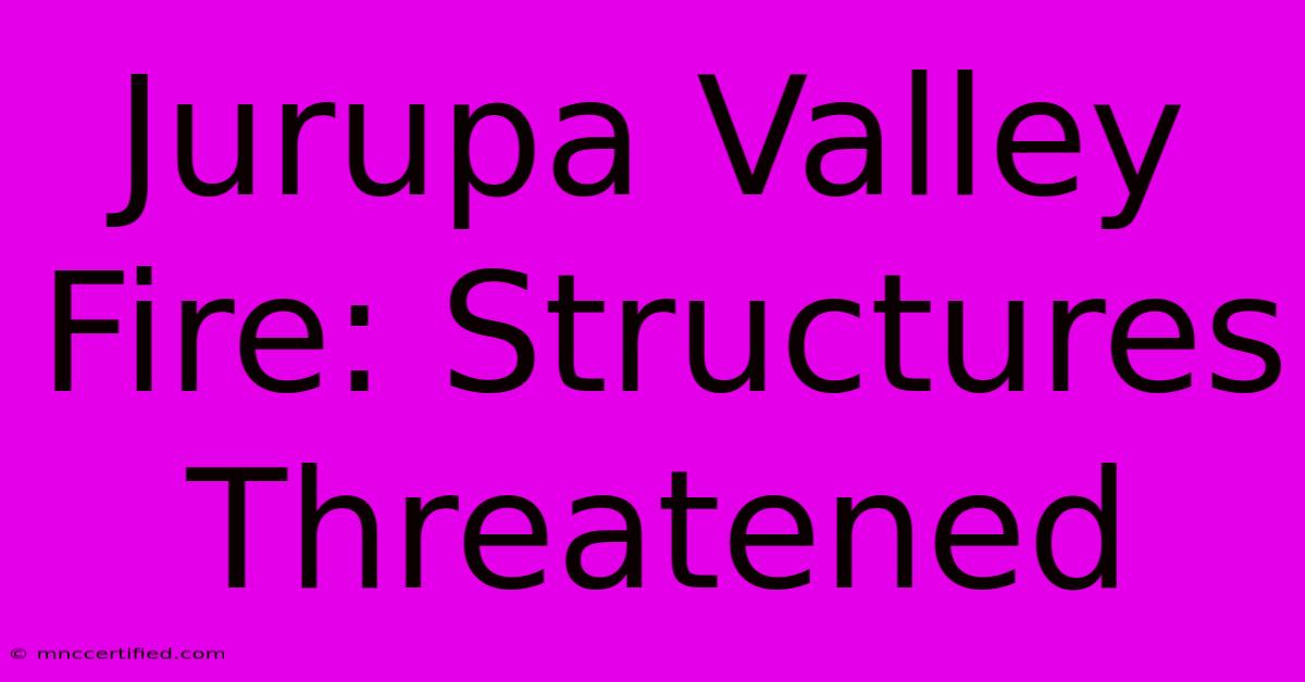 Jurupa Valley Fire: Structures Threatened