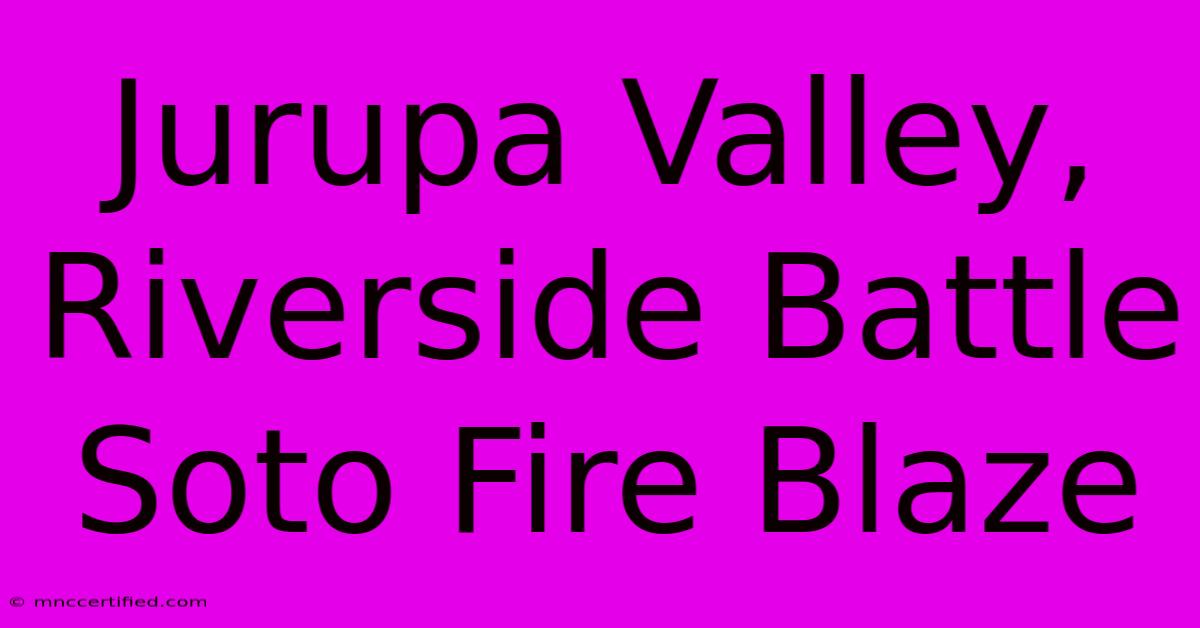 Jurupa Valley, Riverside Battle Soto Fire Blaze