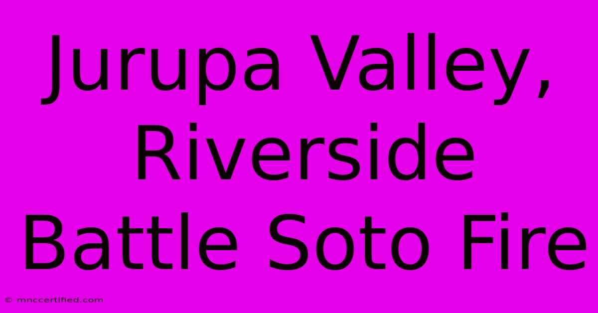 Jurupa Valley, Riverside Battle Soto Fire