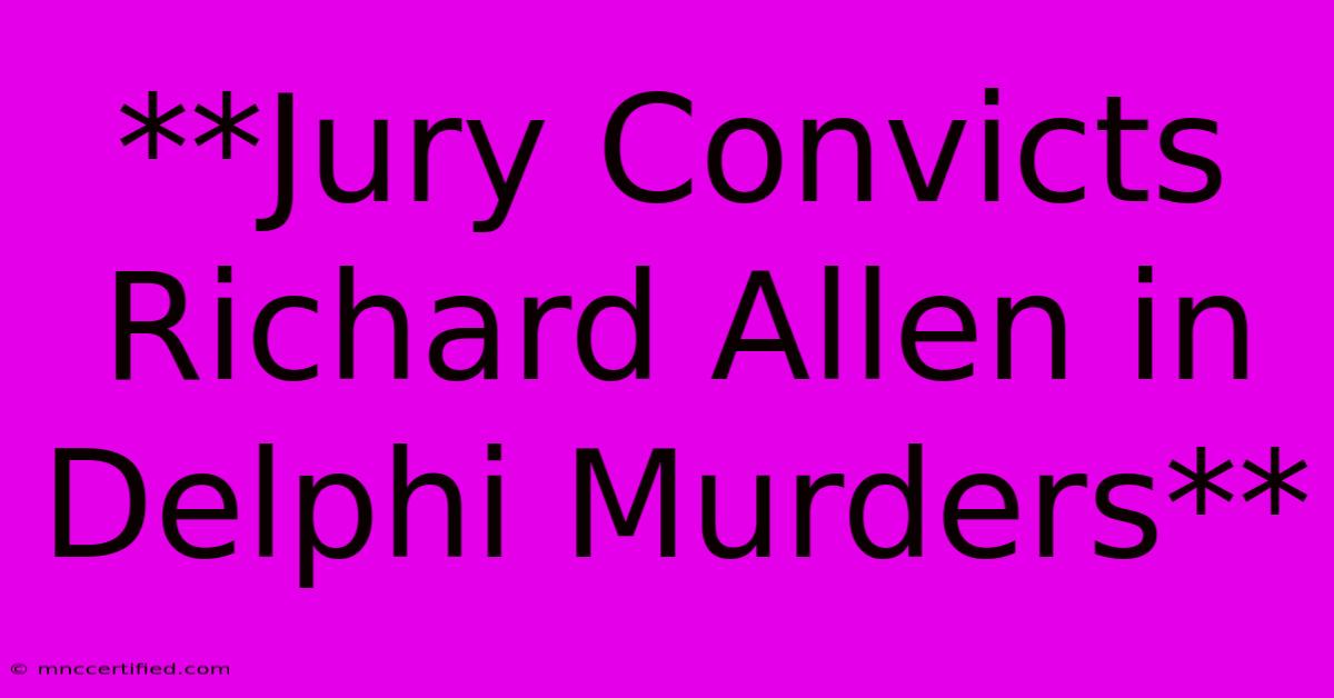 **Jury Convicts Richard Allen In Delphi Murders**