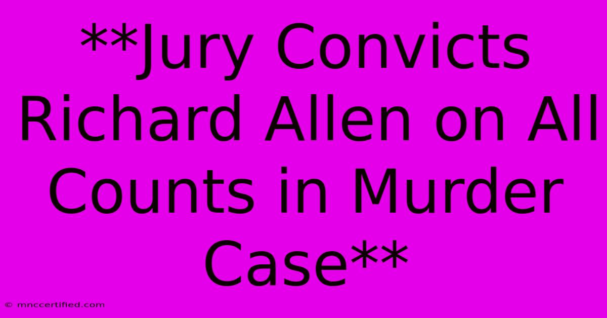 **Jury Convicts Richard Allen On All Counts In Murder Case**