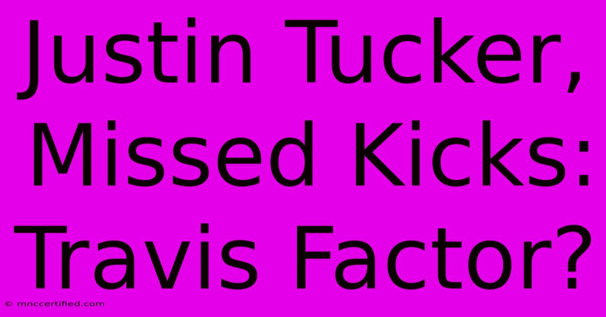 Justin Tucker, Missed Kicks:  Travis Factor?