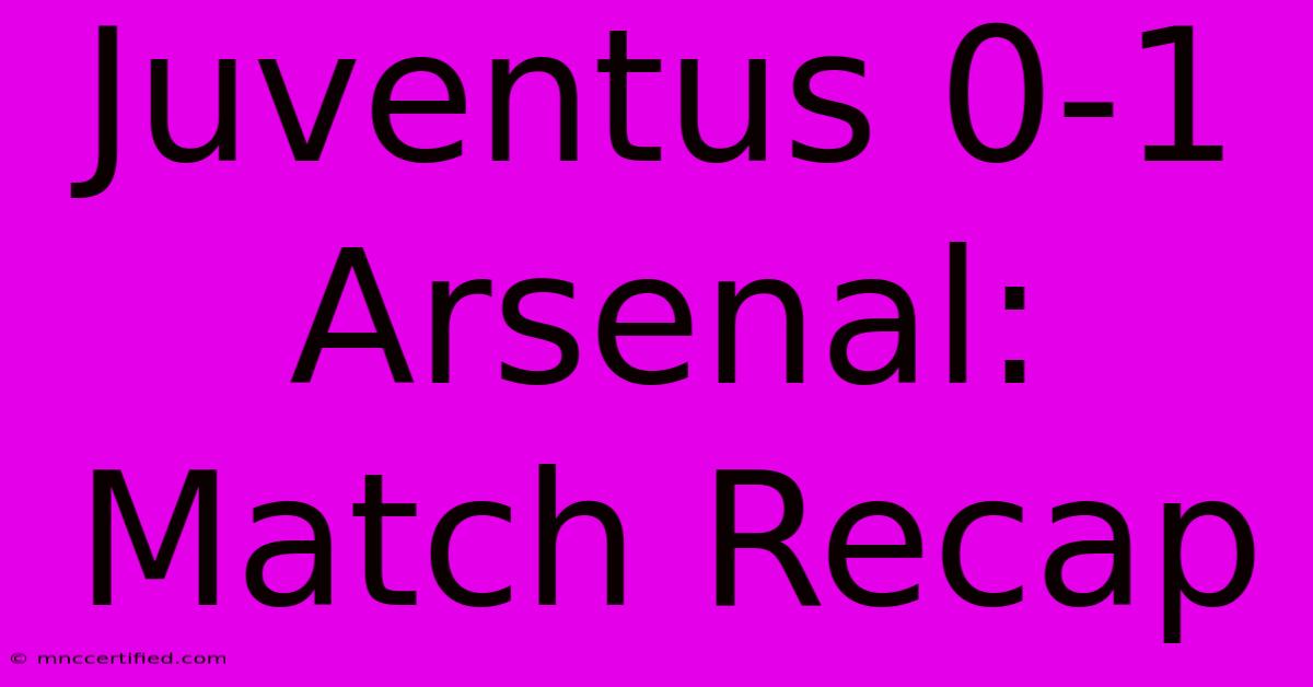 Juventus 0-1 Arsenal: Match Recap