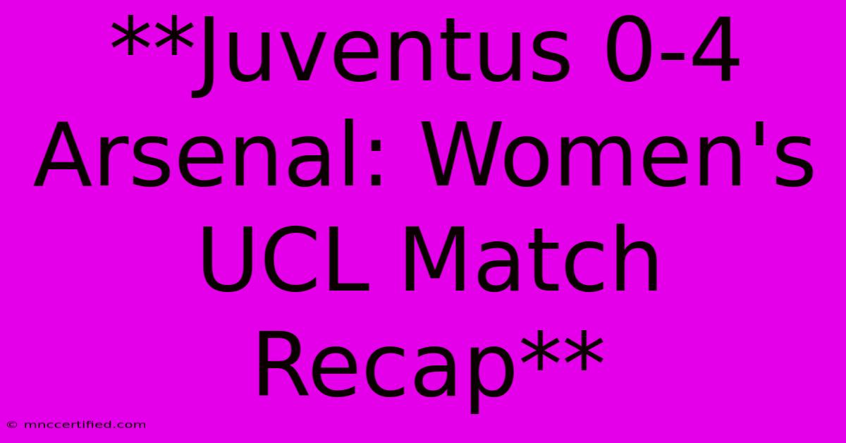 **Juventus 0-4 Arsenal: Women's UCL Match Recap**