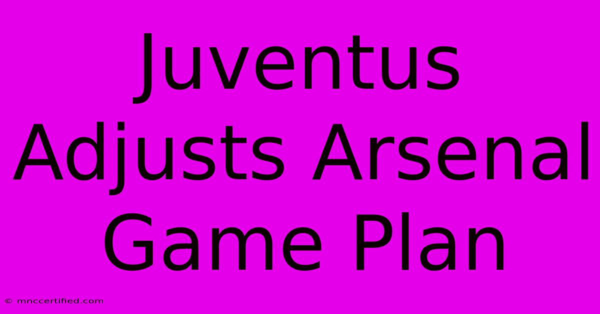 Juventus Adjusts Arsenal Game Plan