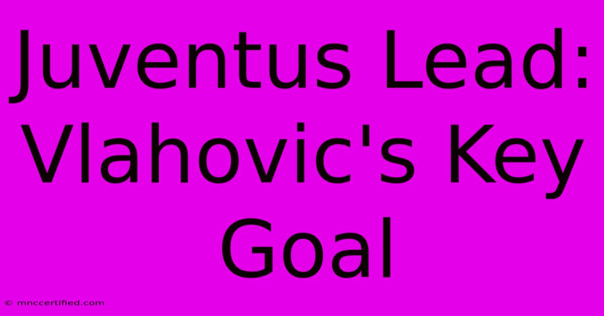 Juventus Lead: Vlahovic's Key Goal