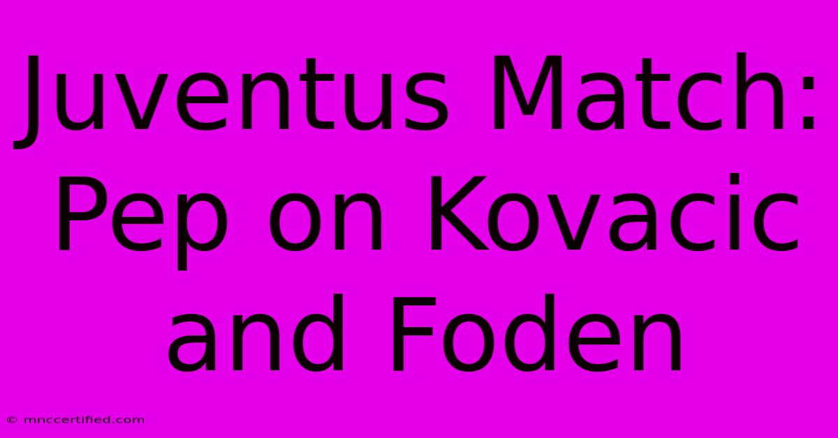 Juventus Match: Pep On Kovacic And Foden