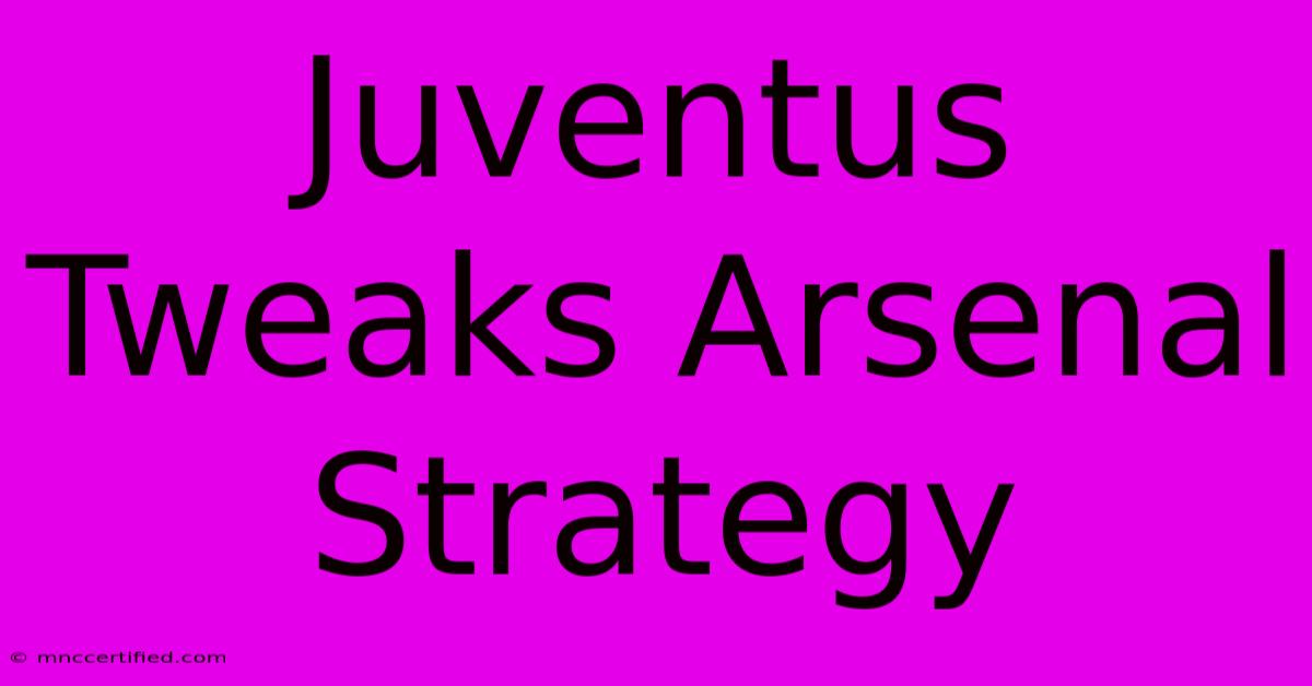 Juventus Tweaks Arsenal Strategy