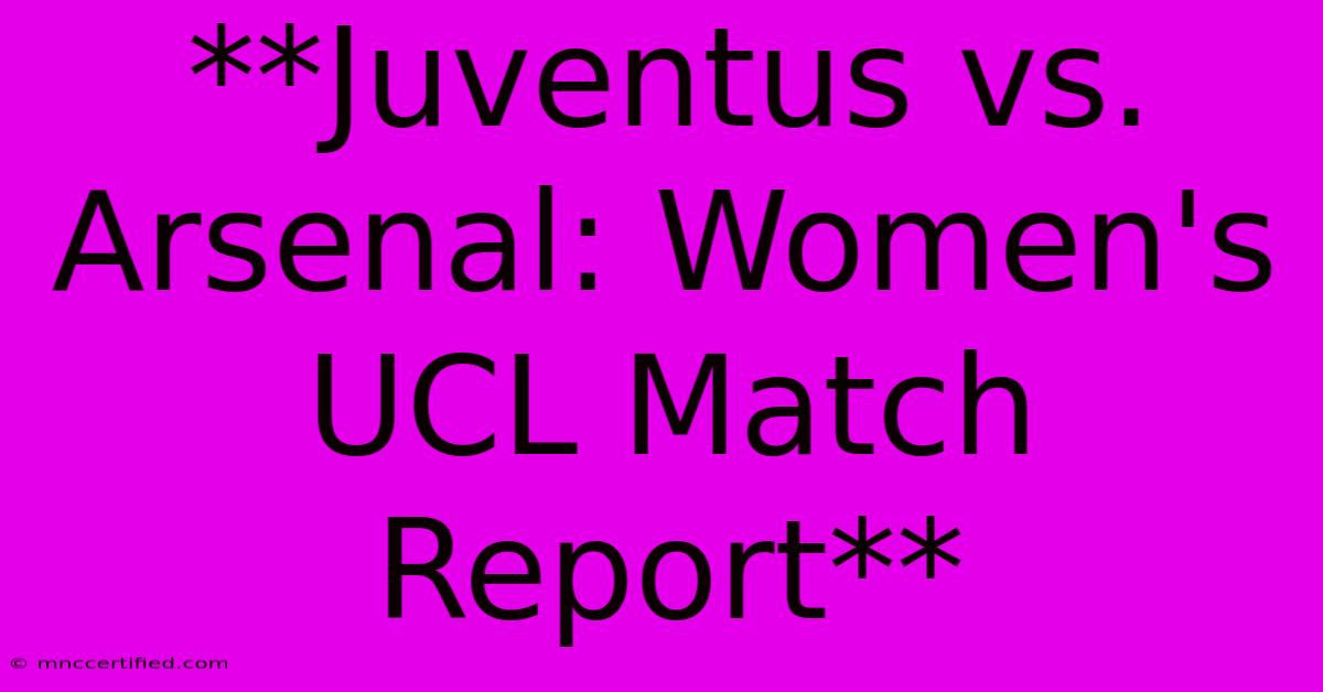 **Juventus Vs. Arsenal: Women's UCL Match Report**