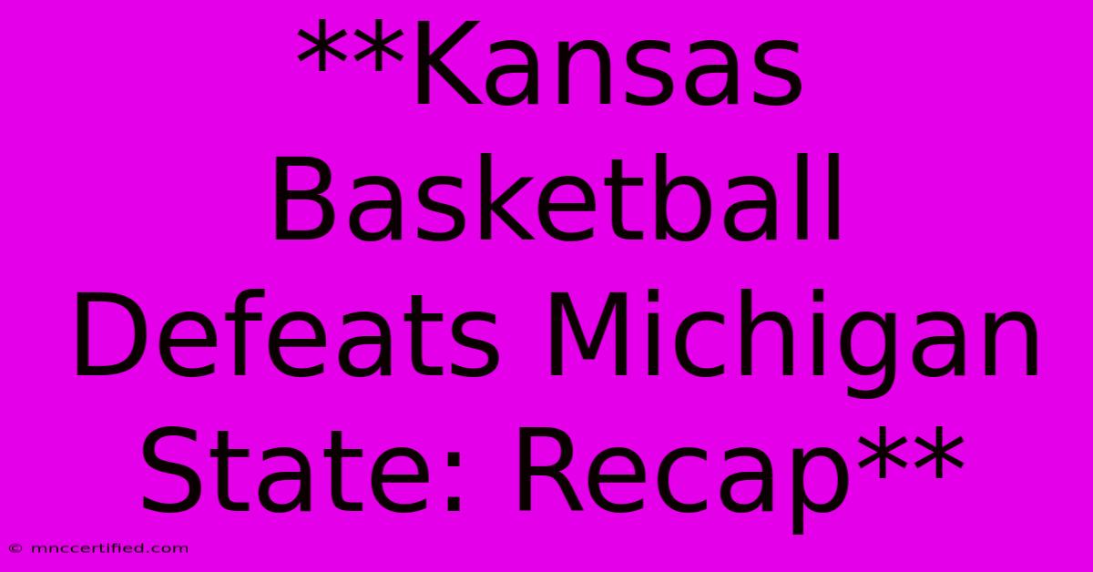 **Kansas Basketball Defeats Michigan State: Recap**