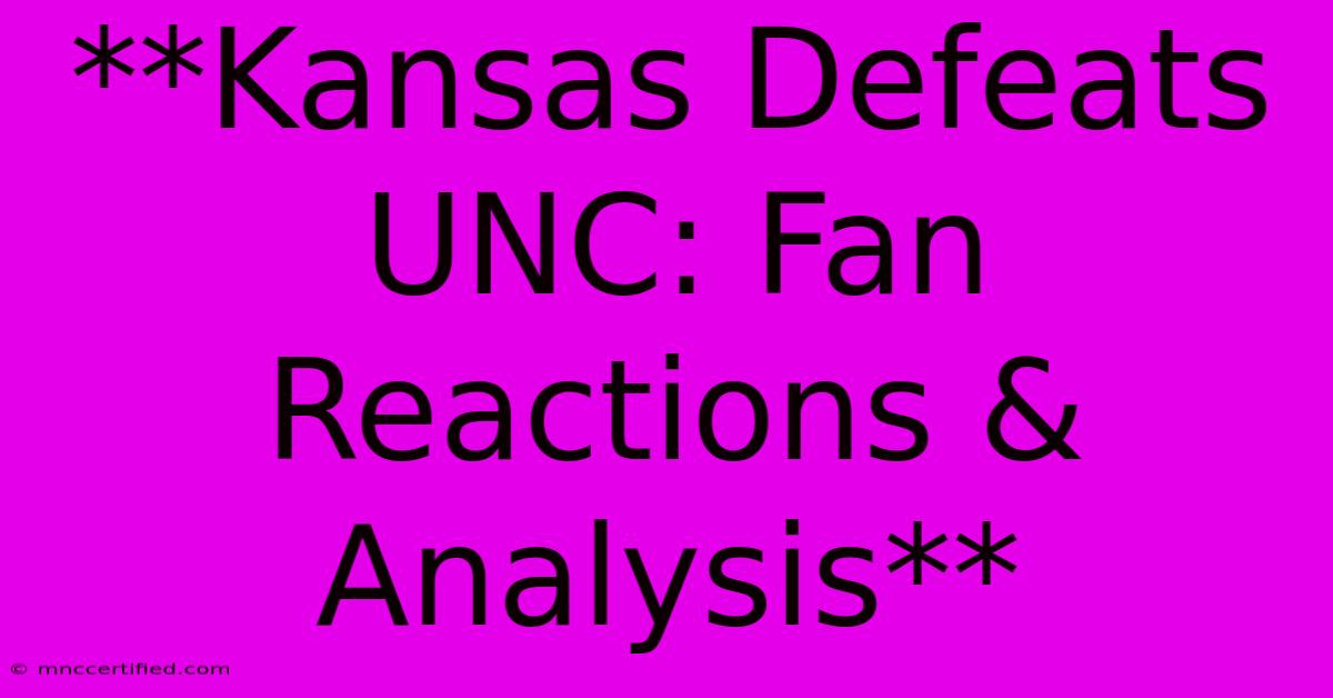 **Kansas Defeats UNC: Fan Reactions & Analysis**