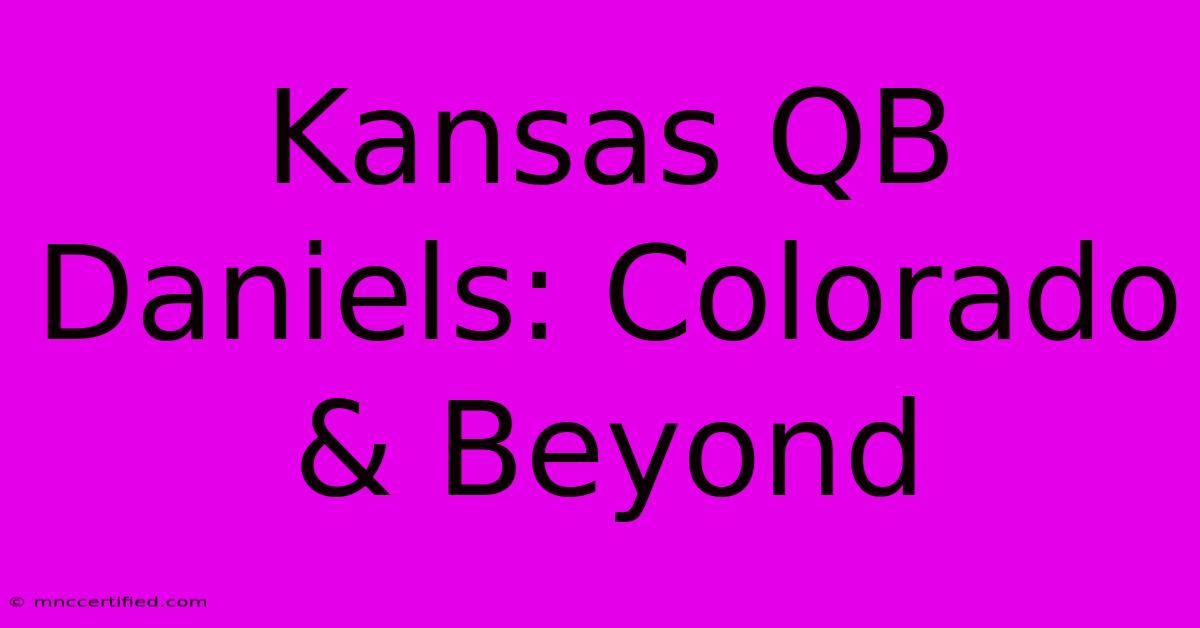 Kansas QB Daniels: Colorado & Beyond