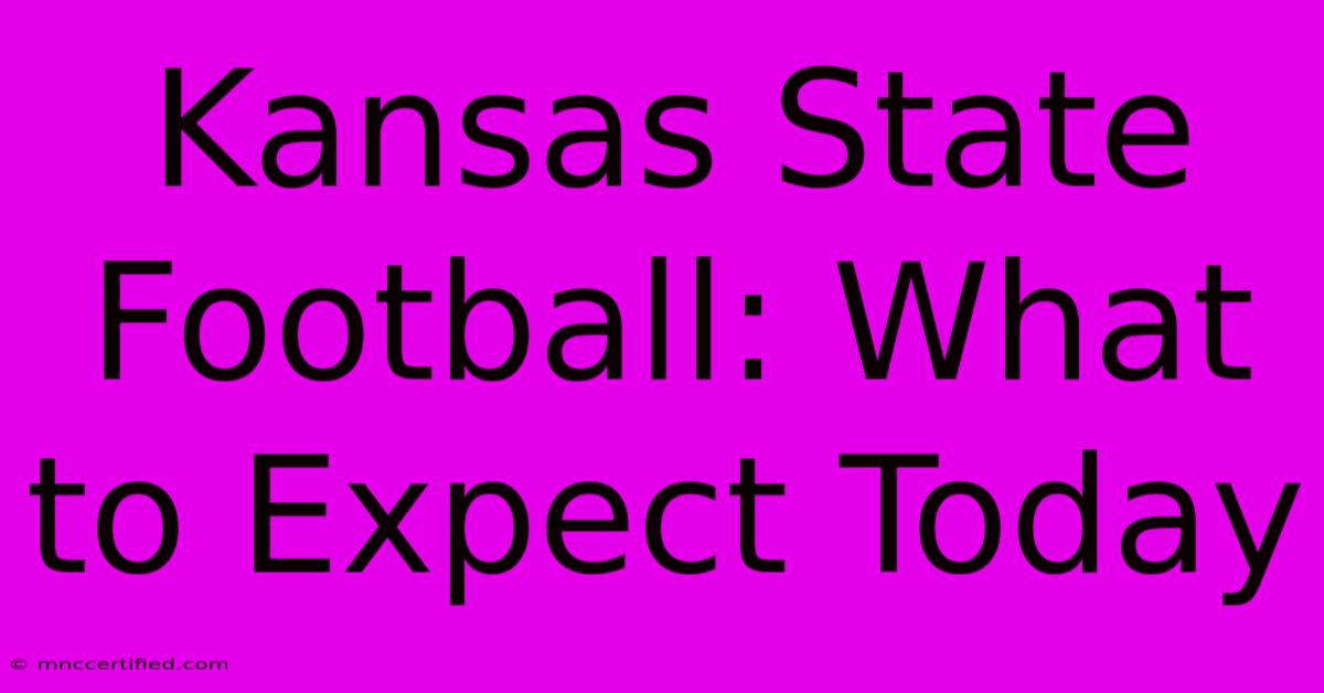 Kansas State Football: What To Expect Today