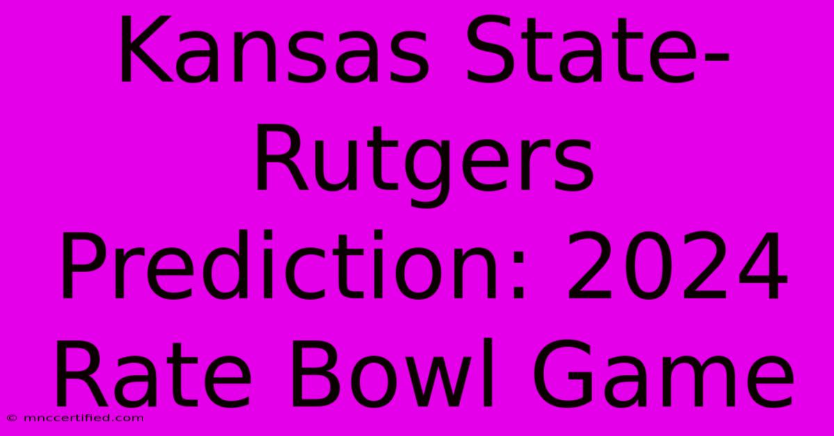 Kansas State-Rutgers Prediction: 2024 Rate Bowl Game