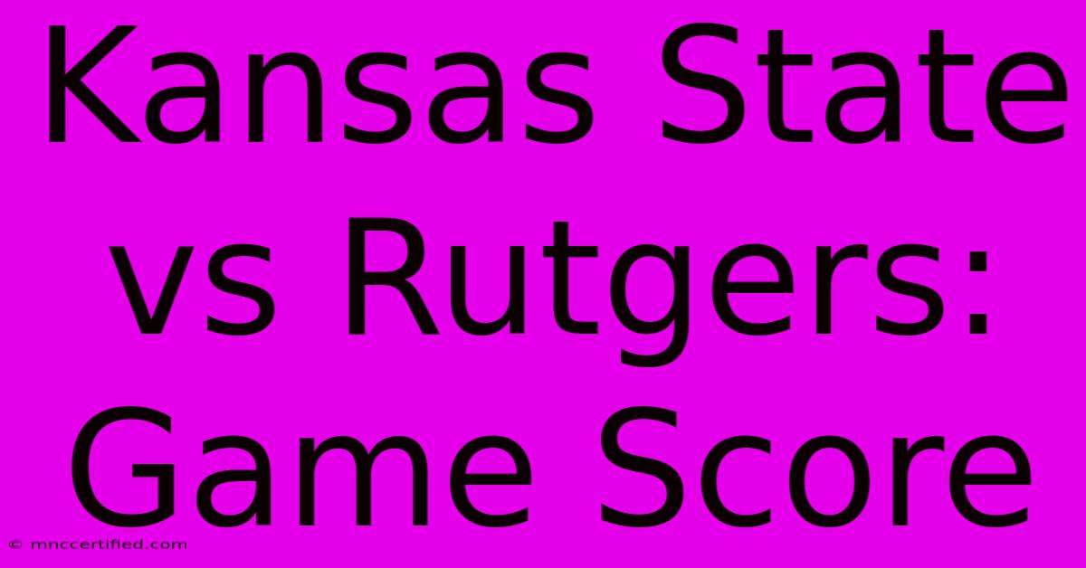 Kansas State Vs Rutgers: Game Score