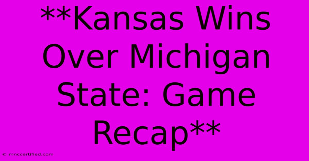 **Kansas Wins Over Michigan State: Game Recap**