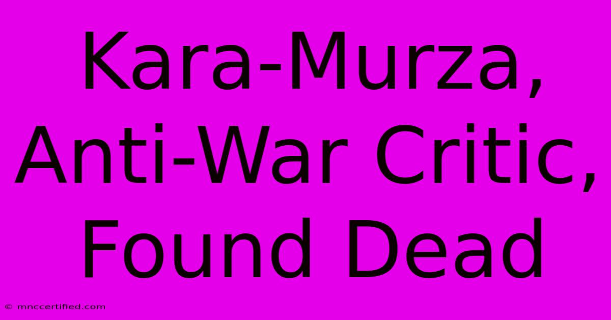 Kara-Murza, Anti-War Critic, Found Dead