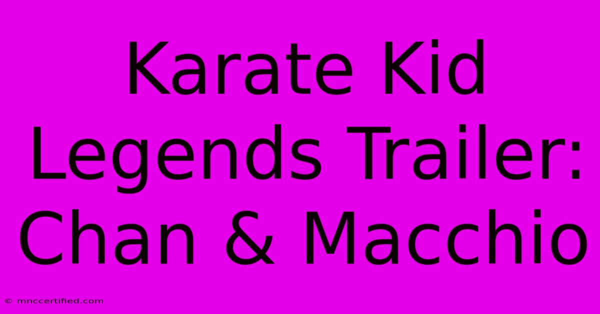 Karate Kid Legends Trailer: Chan & Macchio