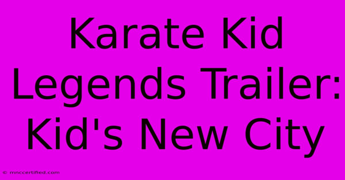 Karate Kid Legends Trailer: Kid's New City