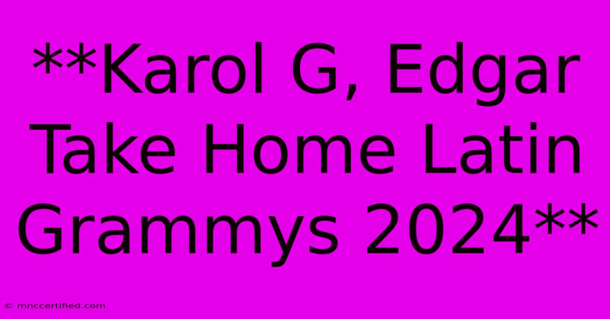 **Karol G, Edgar Take Home Latin Grammys 2024**