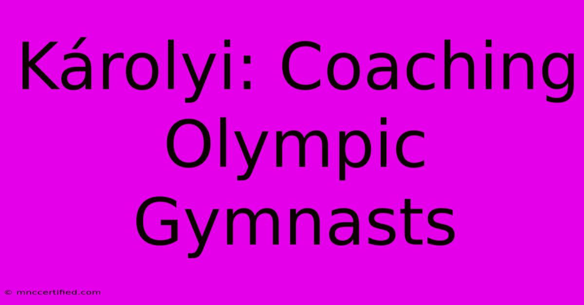 Károlyi: Coaching Olympic Gymnasts