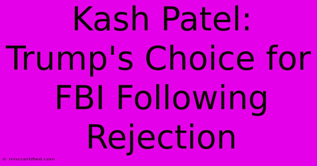 Kash Patel: Trump's Choice For FBI Following Rejection