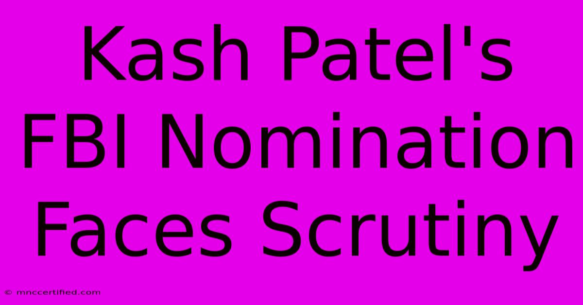 Kash Patel's FBI Nomination Faces Scrutiny